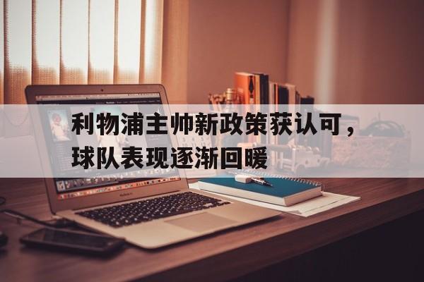 关于利物浦主帅新政策获认可，球队表现逐渐回暖的信息