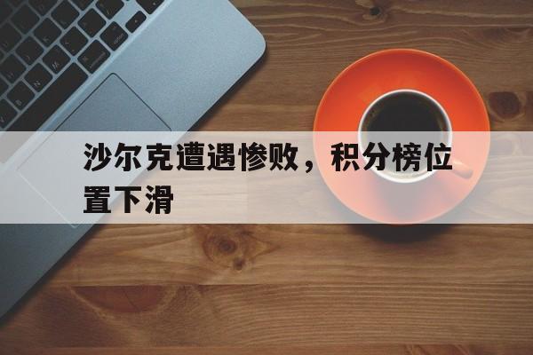 沙尔克遭遇惨败，积分榜位置下滑