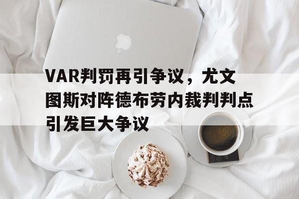 VAR判罚再引争议，尤文图斯对阵德布劳内裁判判点引发巨大争议